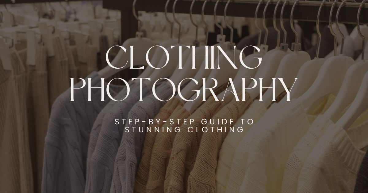 Clothing Photography: Step By Step Guide To Stunning Clothing